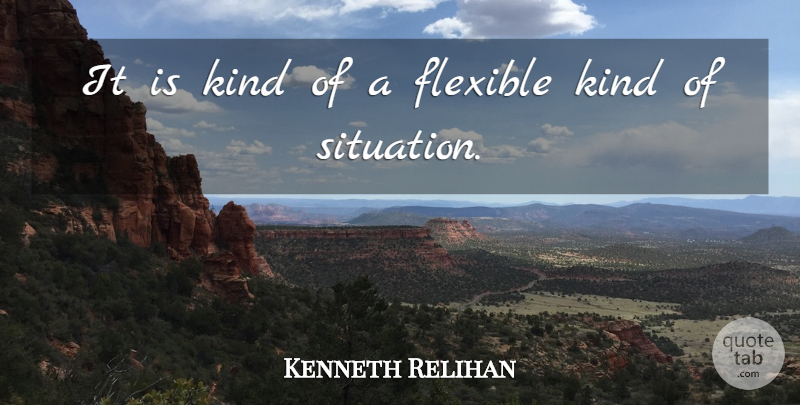 Kenneth Relihan Quote About Flexible: It Is Kind Of A...