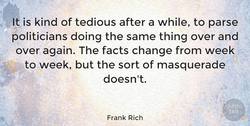 Frank Rich Quote About Facts, Kind, Politician: It Is Kind Of Tedious...