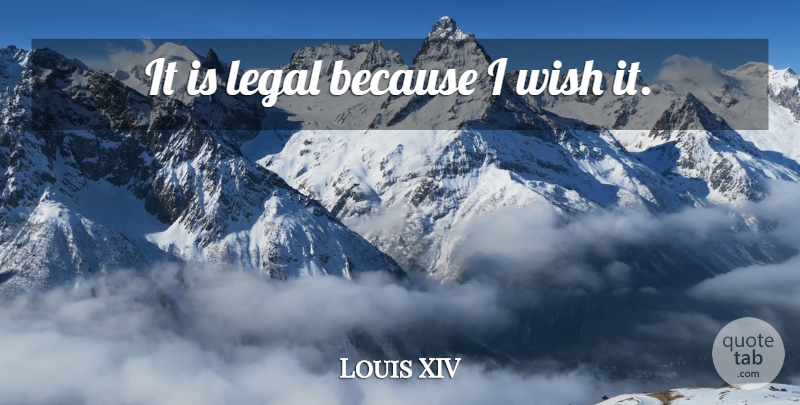 Louis XIV Quote About Feet, Government, Wish: It Is Legal Because I...