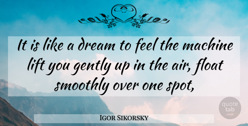 Igor Sikorsky Quote About Dream, Up In The Air, Machines: It Is Like A Dream...