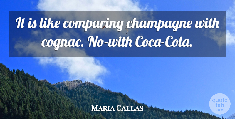Maria Callas Quote About Champagne, Comparing: It Is Like Comparing Champagne...
