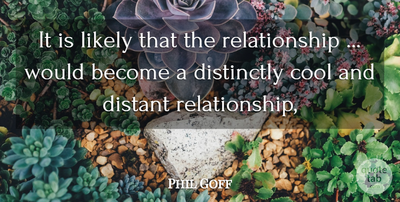 Phil Goff Quote About Cool, Distant, Likely, Relationship: It Is Likely That The...