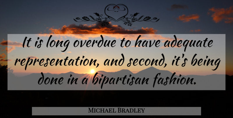 Michael Bradley Quote About Adequate, Bipartisan, Fashion: It Is Long Overdue To...