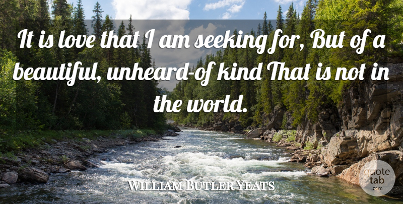 William Butler Yeats Quote About Love, Beautiful, World: It Is Love That I...