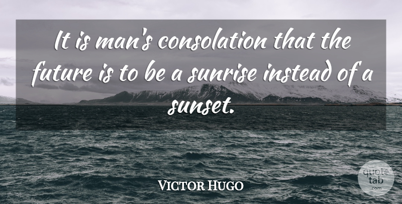 Victor Hugo Quote About Sunset, Men, Sunrise: It Is Mans Consolation That...