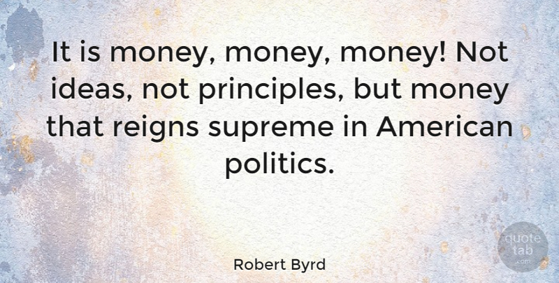 Robert Byrd Quote About Money, Ideas, Reign: It Is Money Money Money...