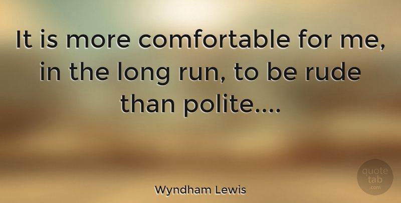 Wyndham Lewis Quote About Running, Long, Rude: It Is More Comfortable For...