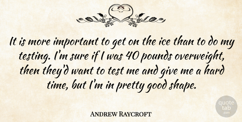 Andrew Raycroft Quote About Good, Hard, Ice, Pounds, Sure: It Is More Important To...