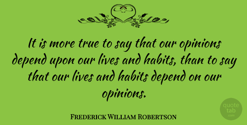 Frederick William Robertson Quote About Opinion, Habit, Depends: It Is More True To...