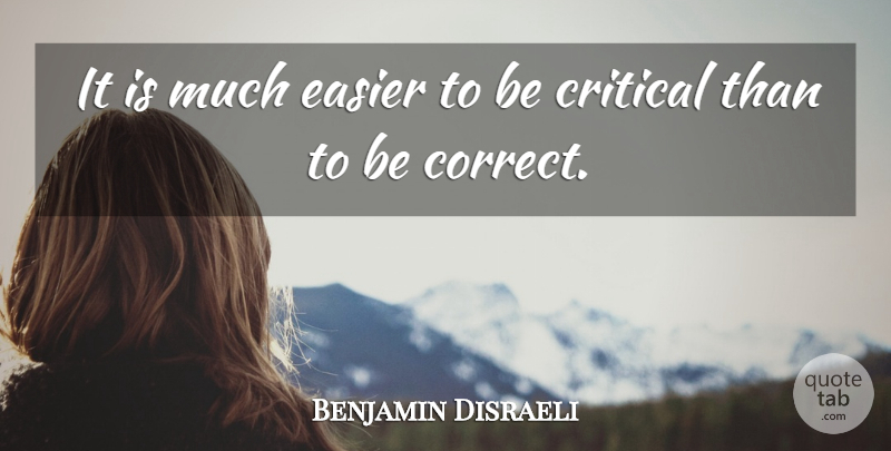 Benjamin Disraeli Quote About British Statesman, Critical, Easier: It Is Much Easier To...