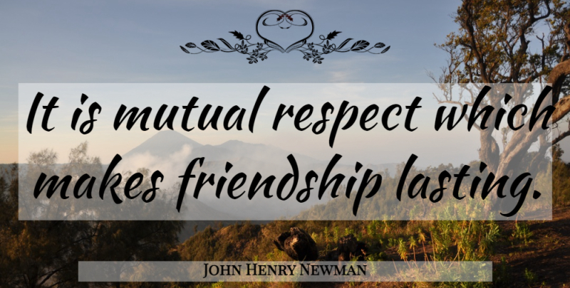 John Henry Newman Quote About Mutual Respect, Lasting, Mutual: It Is Mutual Respect Which...