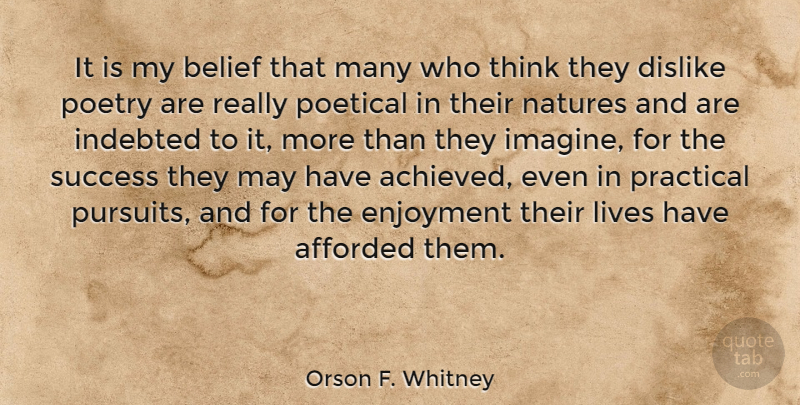 Orson F. Whitney Quote About Afforded, Dislike, Enjoyment, Indebted, Lives: It Is My Belief That...