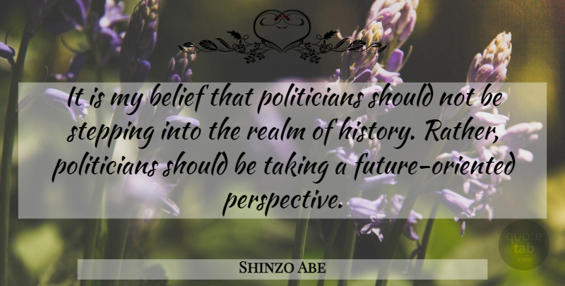 Shinzo Abe Quote About Perspective, Belief, Politician: It Is My Belief That...