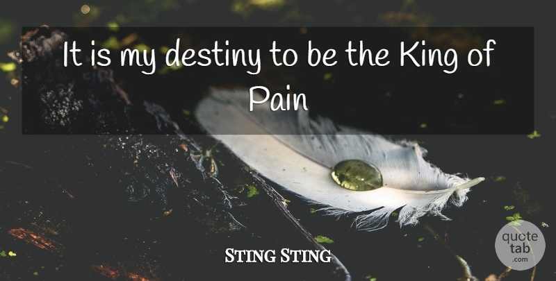 Sting Sting Quote About Destiny, King, Pain: It Is My Destiny To...
