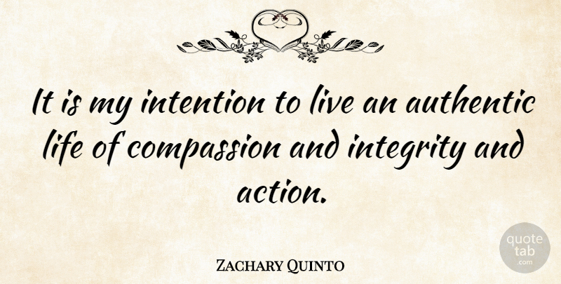 Zachary Quinto Quote About Integrity, Compassion, Action: It Is My Intention To...