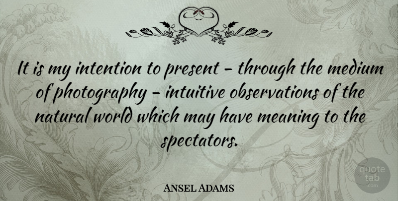 Ansel Adams Quote About Photography, World, May: It Is My Intention To...