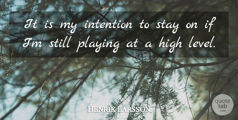 Henrik Larsson Quote About High, Intention, Playing, Stay: It Is My Intention To...