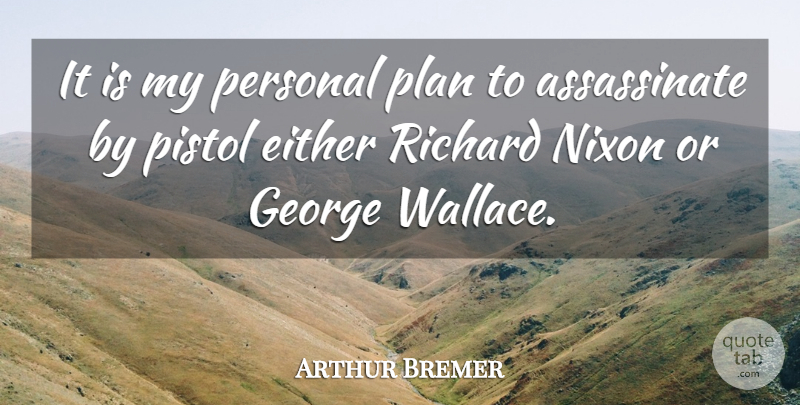 Arthur Bremer Quote About Pistols, George Wallace, Plans: It Is My Personal Plan...