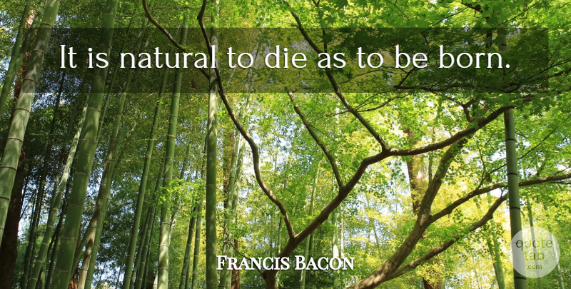 Francis Bacon Quote About Death, Dying, Natural: It Is Natural To Die...