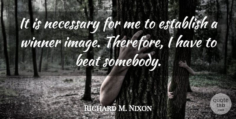 Richard M. Nixon Quote About History, Winner, Beats: It Is Necessary For Me...