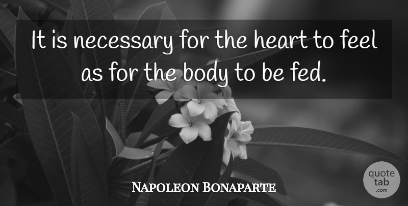 Napoleon Bonaparte Quote About Heart, Feelings, Body: It Is Necessary For The...