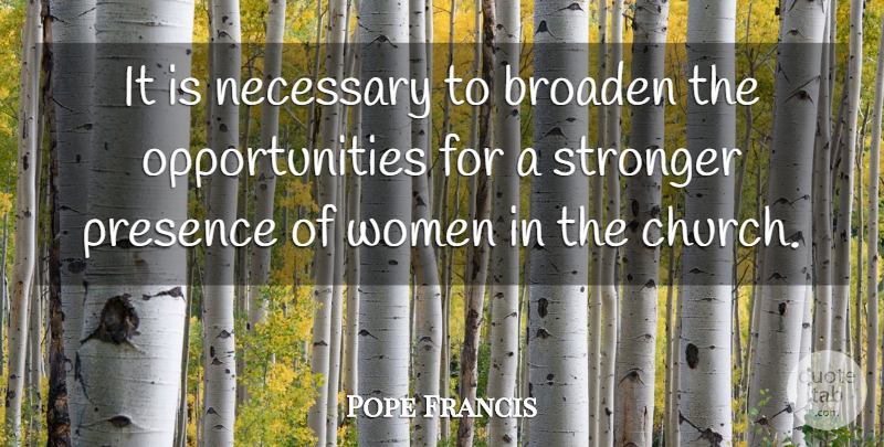 Pope Francis Quote About Opportunity, Church, Stronger: It Is Necessary To Broaden...