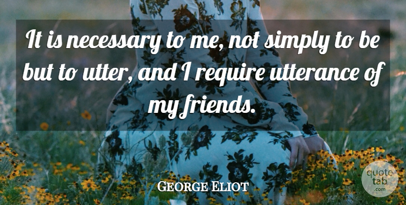 George Eliot Quote About Friends, Utterance, My Friends: It Is Necessary To Me...