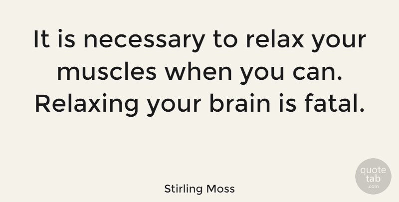 Stirling Moss Quote About Brain, Relaxation, Muscles: It Is Necessary To Relax...