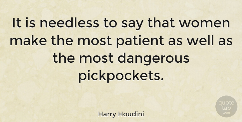 Harry Houdini Quote About Patient, Dangerous, Wells: It Is Needless To Say...