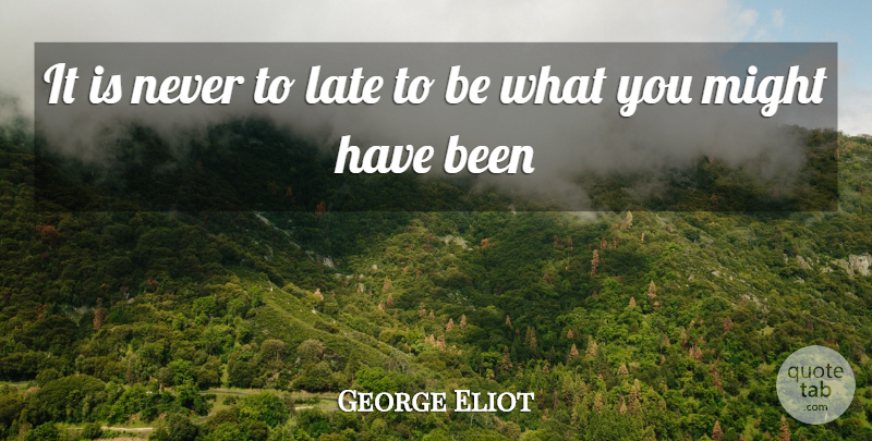 George Eliot Quote About Late, Might: It Is Never To Late...