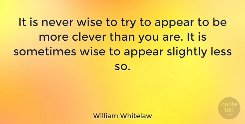 William Whitelaw Quote About Appear, Slightly: It Is Never Wise To...