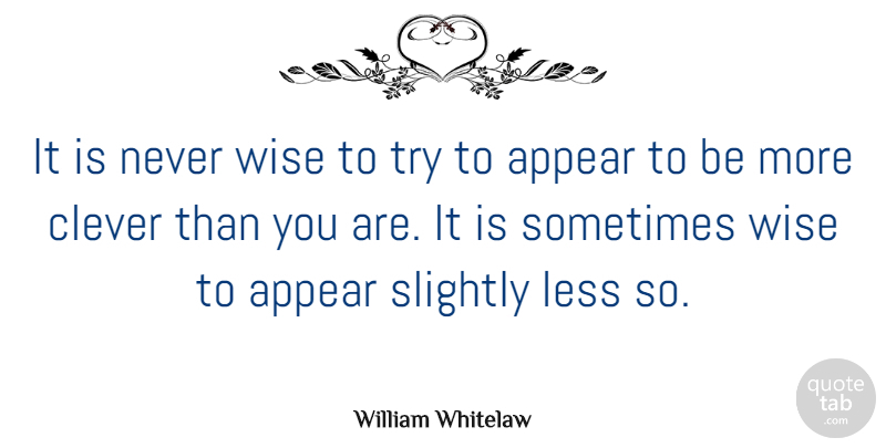 William Whitelaw Quote About Appear, Slightly: It Is Never Wise To...