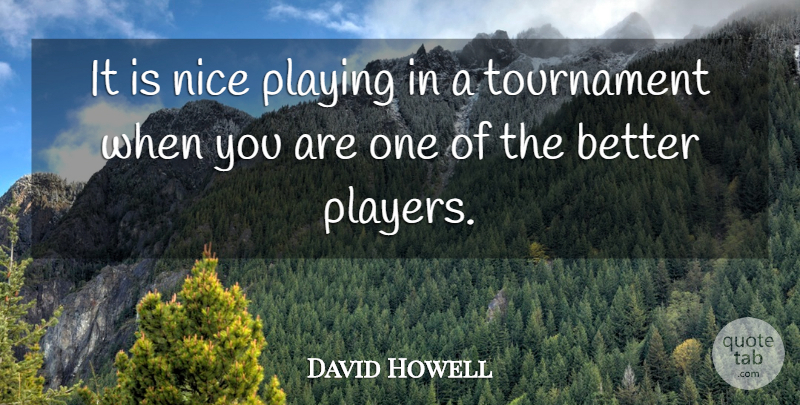 David Howell Quote About Nice, Playing, Tournament: It Is Nice Playing In...