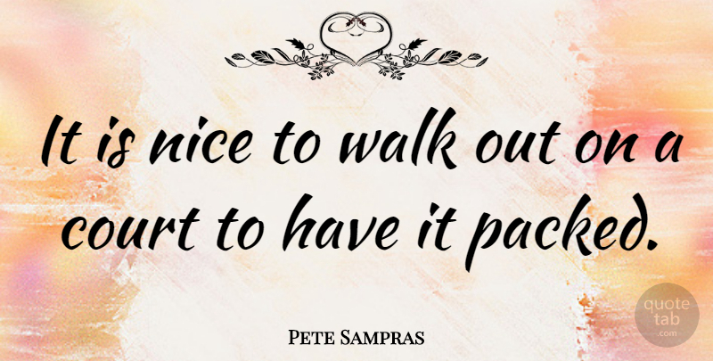 Pete Sampras Quote About Nice, Court, Walks: It Is Nice To Walk...