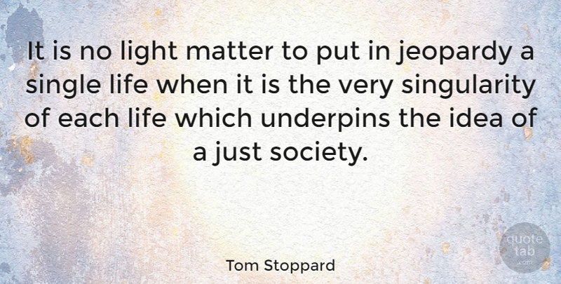 Tom Stoppard Quote About Jeopardy, Life, Matter, Single, Society: It Is No Light Matter...
