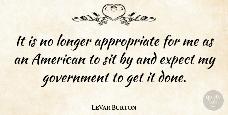 LeVar Burton Quote About Government, Longer: It Is No Longer Appropriate...