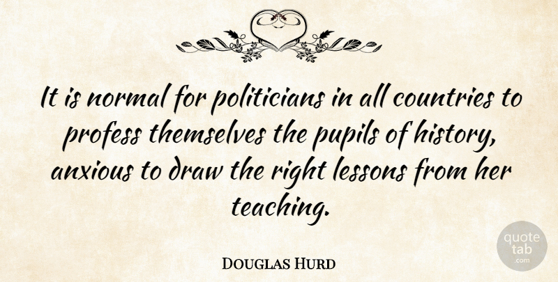 Douglas Hurd Quote About Country, Teaching, Normal: It Is Normal For Politicians...