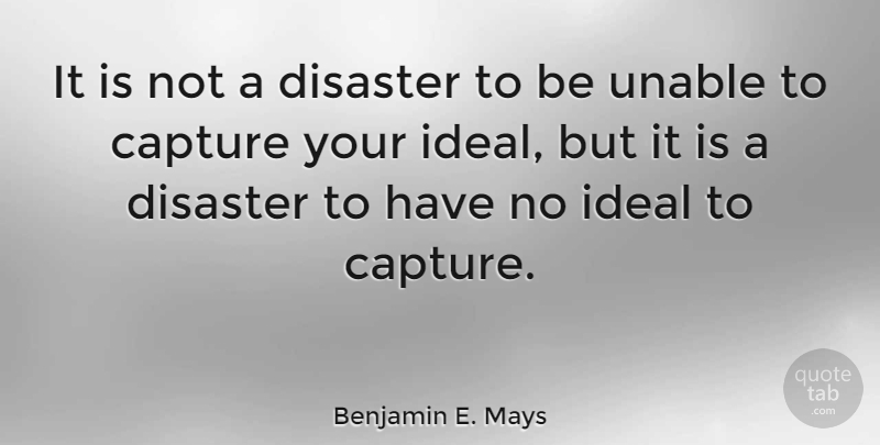 Benjamin E. Mays Quote About Disaster, Capture, Ideals: It Is Not A Disaster...