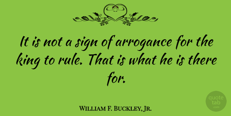 William F. Buckley, Jr. Quote About Kings, Arrogance: It Is Not A Sign...
