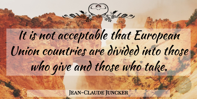 Jean-Claude Juncker Quote About Country, Giving, Unions: It Is Not Acceptable That...