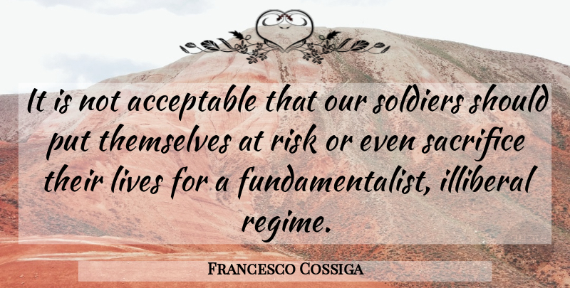 Francesco Cossiga Quote About Acceptable, Lives, Risk, Sacrifice, Soldiers: It Is Not Acceptable That...