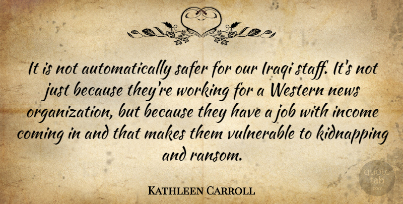 Kathleen Carroll Quote About Coming, Income, Iraqi, Job, Kidnapping: It Is Not Automatically Safer...