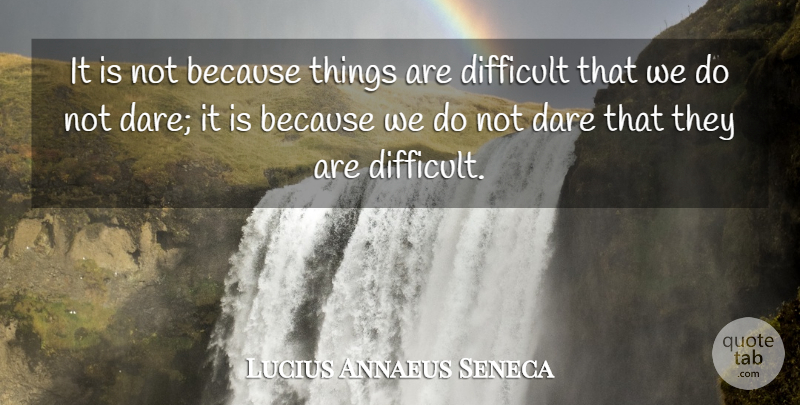 Lucius Annaeus Seneca Quote About Courage, Dare, Difficult: It Is Not Because Things...