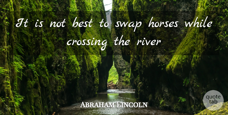 Abraham Lincoln Quote About Best, Crossing, Horses, River: It Is Not Best To...