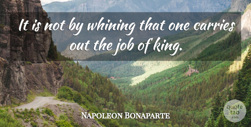 Napoleon Bonaparte Quote About Kings, Jobs, Whining: It Is Not By Whining...