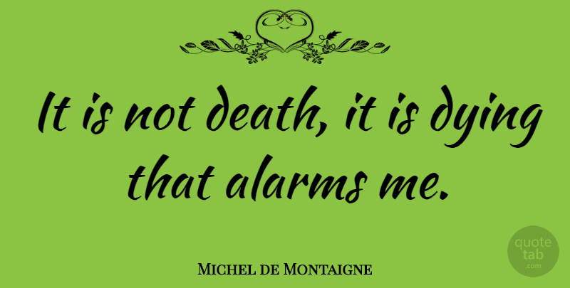 Michel de Montaigne Quote About Dying, Alarms, Death And Dying: It Is Not Death It...