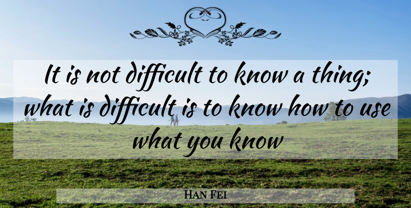 Han Fei Quote About Use, Difficult, Knows: It Is Not Difficult To...