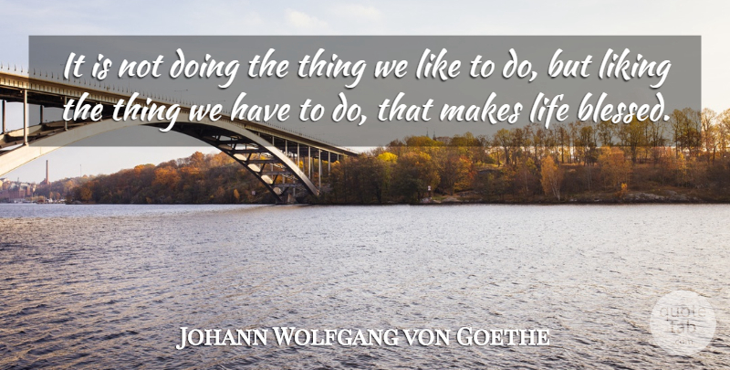 Johann Wolfgang von Goethe Quote About Life, Thanksgiving, Blessed: It Is Not Doing The...