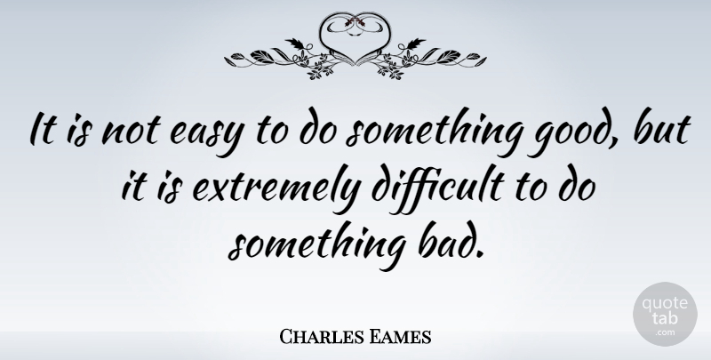 Charles Eames Quote About American Designer, Extremely: It Is Not Easy To...
