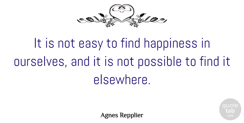 Agnes Repplier Quote About Happiness, Happy, Women: It Is Not Easy To...